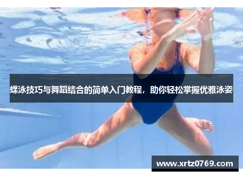 蝶泳技巧与舞蹈结合的简单入门教程,助你轻松掌握优雅泳姿